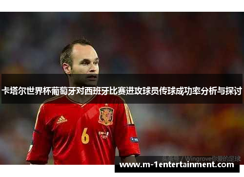 卡塔尔世界杯葡萄牙对西班牙比赛进攻球员传球成功率分析与探讨