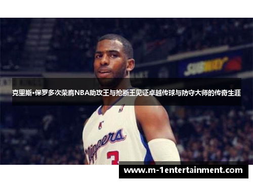 克里斯·保罗多次荣膺NBA助攻王与抢断王见证卓越传球与防守大师的传奇生涯