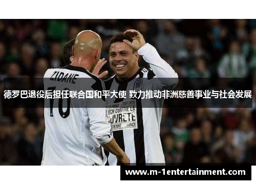 德罗巴退役后担任联合国和平大使 致力推动非洲慈善事业与社会发展