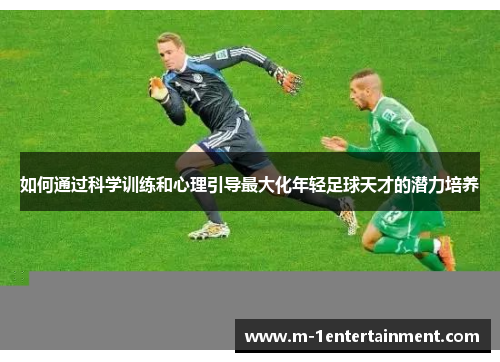 如何通过科学训练和心理引导最大化年轻足球天才的潜力培养
