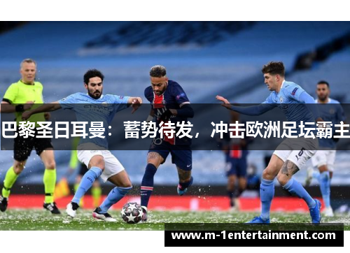 巴黎圣日耳曼：蓄势待发，冲击欧洲足坛霸主