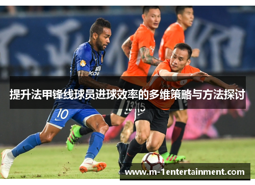 提升法甲锋线球员进球效率的多维策略与方法探讨
