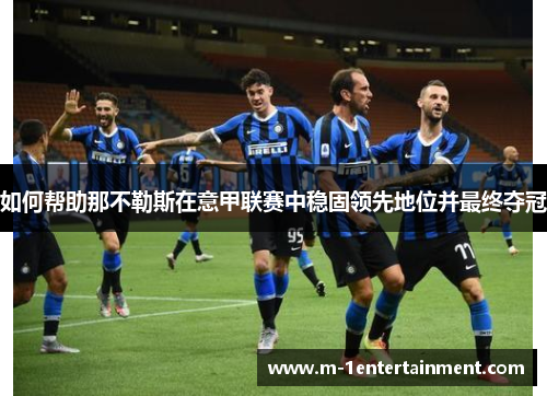 如何帮助那不勒斯在意甲联赛中稳固领先地位并最终夺冠