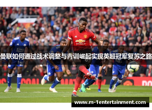曼联如何通过战术调整与青训崛起实现英超冠军复苏之路