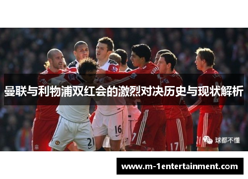 曼联与利物浦双红会的激烈对决历史与现状解析