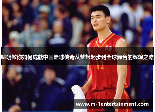 姚明教你如何成就中国篮球传奇从梦想起步到全球舞台的辉煌之路