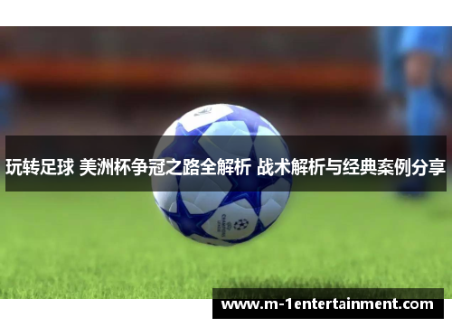 玩转足球 美洲杯争冠之路全解析 战术解析与经典案例分享