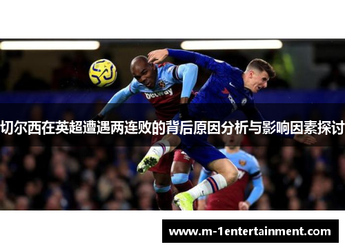 切尔西在英超遭遇两连败的背后原因分析与影响因素探讨
