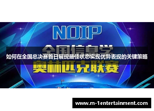 如何在全国总决赛首日展现最佳状态实现优异表现的关键策略