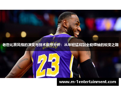 老詹比赛风格的演变与技术细节分析：从年轻猛将到全能领袖的蜕变之路