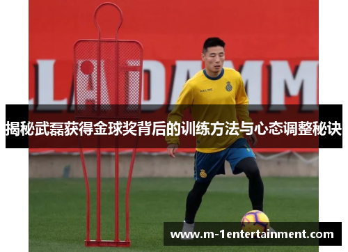 揭秘武磊获得金球奖背后的训练方法与心态调整秘诀