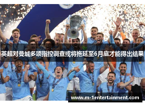 英超对曼城多项指控调查或将拖延至6月底才能得出结果
