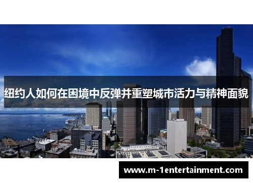 纽约人如何在困境中反弹并重塑城市活力与精神面貌