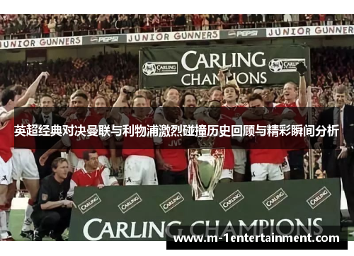 英超经典对决曼联与利物浦激烈碰撞历史回顾与精彩瞬间分析