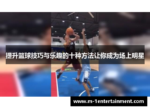 提升篮球技巧与乐趣的十种方法让你成为场上明星