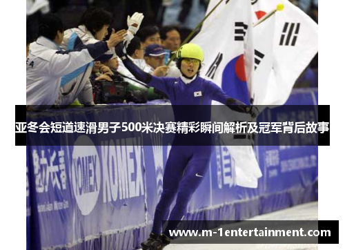 亚冬会短道速滑男子500米决赛精彩瞬间解析及冠军背后故事