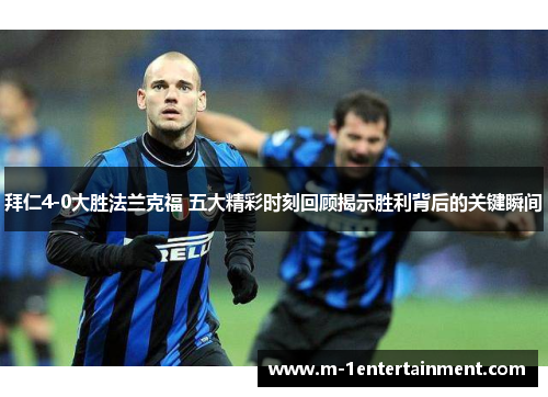 拜仁4-0大胜法兰克福 五大精彩时刻回顾揭示胜利背后的关键瞬间