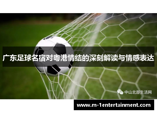 广东足球名宿对粤港情结的深刻解读与情感表达