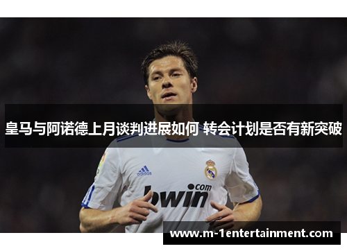 皇马与阿诺德上月谈判进展如何 转会计划是否有新突破