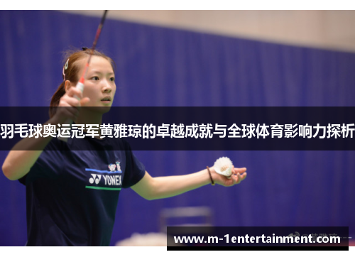 羽毛球奥运冠军黄雅琼的卓越成就与全球体育影响力探析