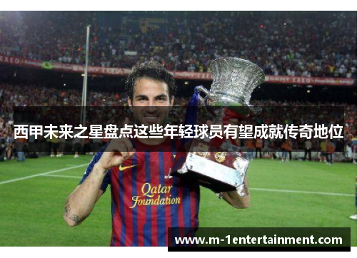 西甲未来之星盘点这些年轻球员有望成就传奇地位