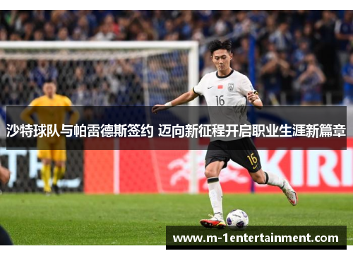沙特球队与帕雷德斯签约 迈向新征程开启职业生涯新篇章
