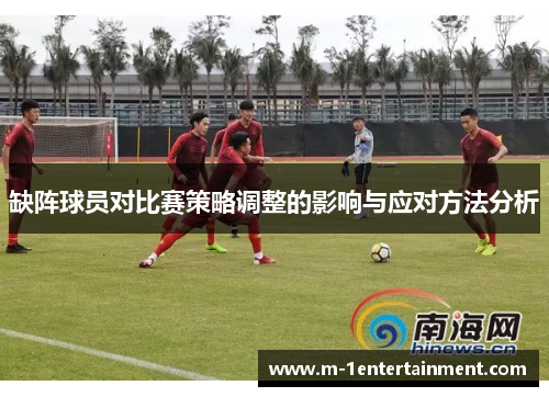 缺阵球员对比赛策略调整的影响与应对方法分析