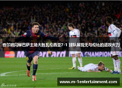 费尔明闪耀巴萨主场大胜瓦伦西亚7-1 球队展现无与伦比的进攻火力