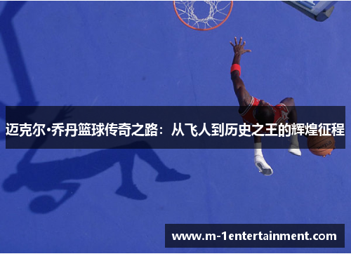 迈克尔·乔丹篮球传奇之路：从飞人到历史之王的辉煌征程