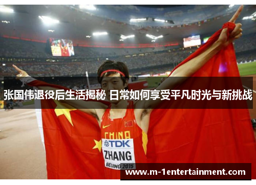 张国伟退役后生活揭秘 日常如何享受平凡时光与新挑战