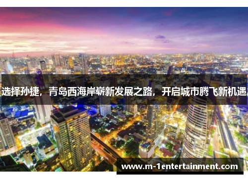 选择孙捷，青岛西海岸崭新发展之路，开启城市腾飞新机遇