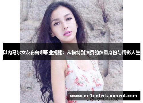 以内马尔女友布鲁娜职业揭秘：从模特到演员的多重身份与精彩人生